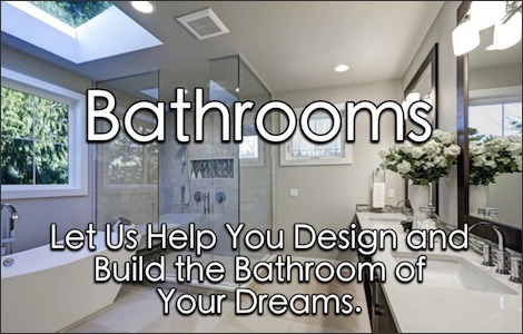 Bathroom remodel with text that reads: Bathrooms, Let Us Help You Design and Build the Bathroom of Your Dreams